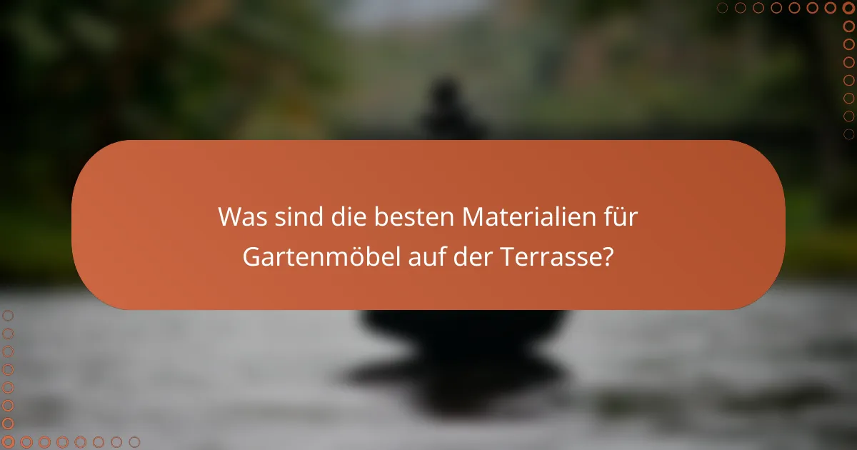Was sind die besten Materialien für Gartenmöbel auf der Terrasse?