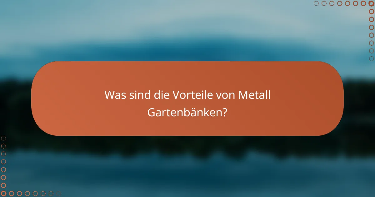 Was sind die Vorteile von Metall Gartenbänken?