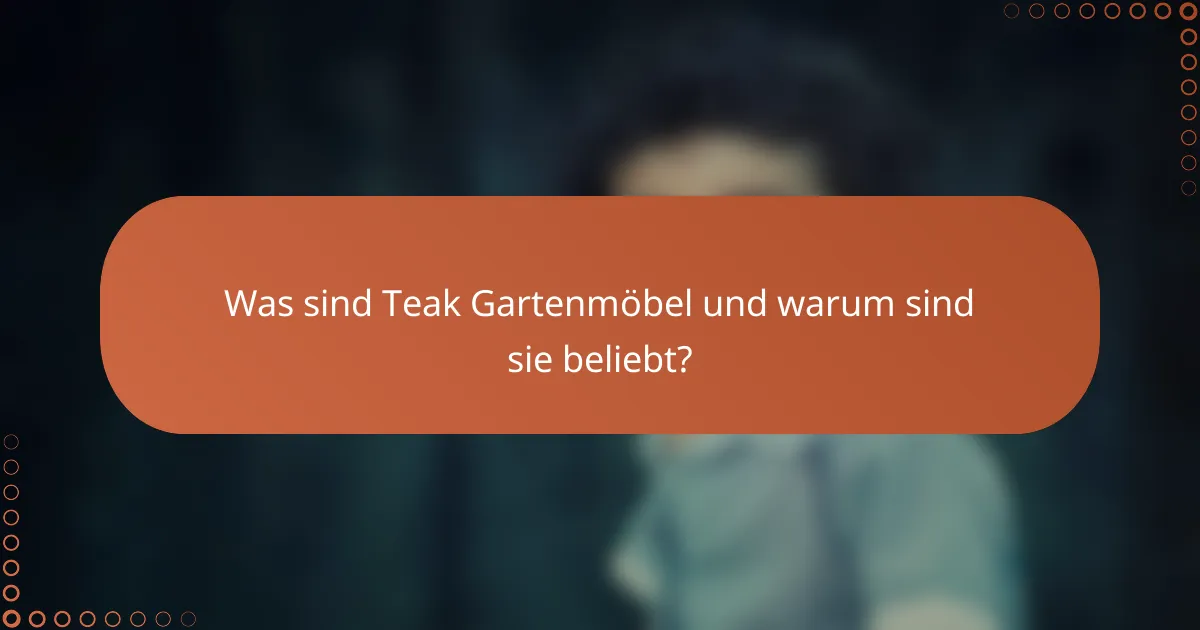 Was sind Teak Gartenmöbel und warum sind sie beliebt?