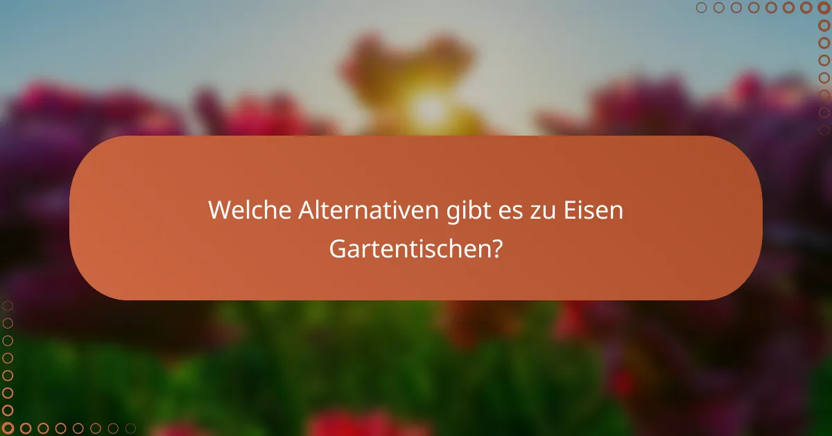 Welche Alternativen gibt es zu Eisen Gartentischen?