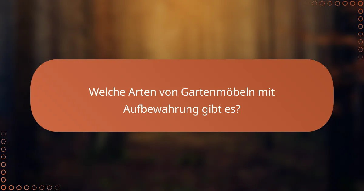 Welche Arten von Gartenmöbeln mit Aufbewahrung gibt es?