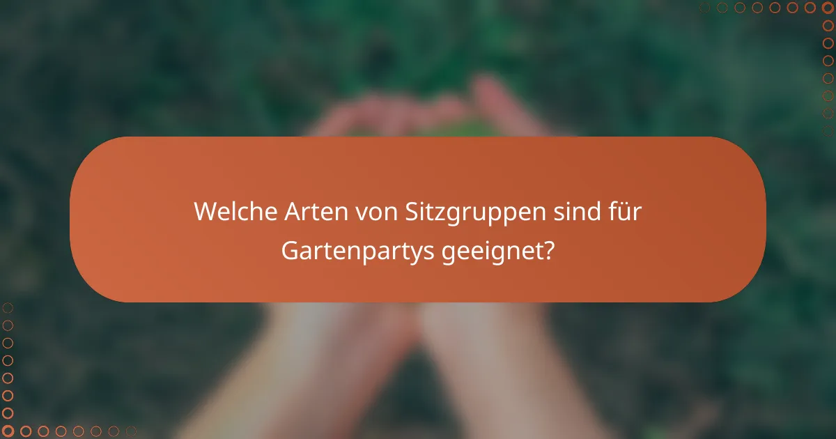 Welche Arten von Sitzgruppen sind für Gartenpartys geeignet?