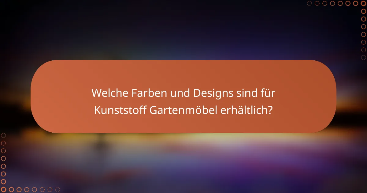 Welche Farben und Designs sind für Kunststoff Gartenmöbel erhältlich?