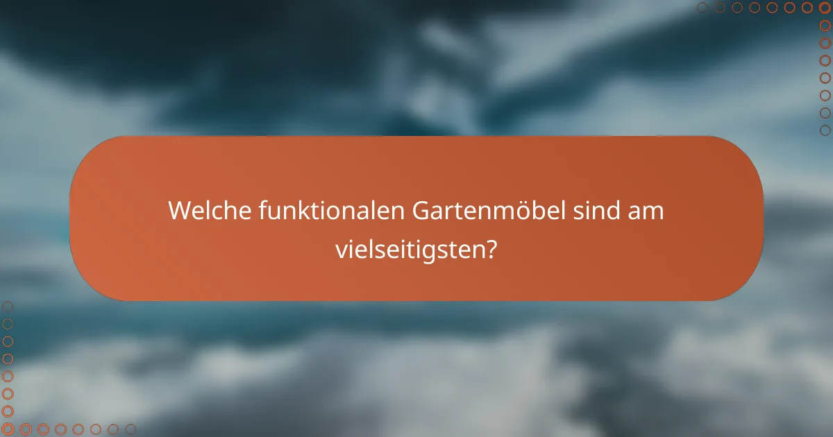 Welche funktionalen Gartenmöbel sind am vielseitigsten?