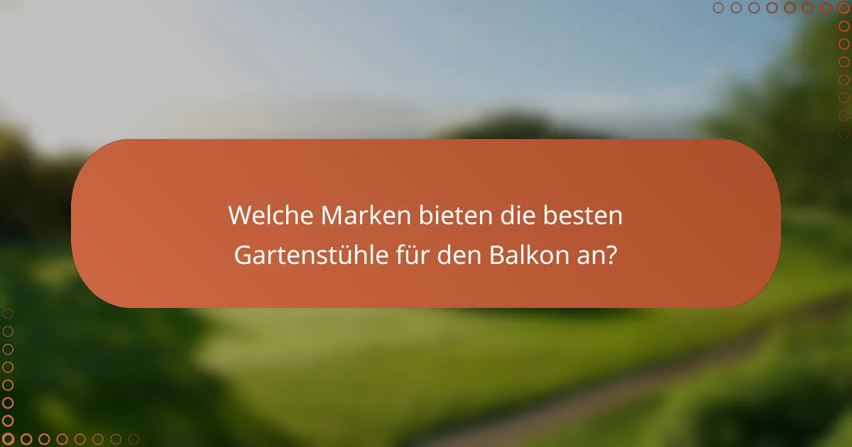 Welche Marken bieten die besten Gartenstühle für den Balkon an?