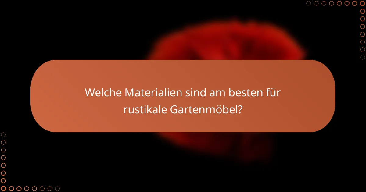 Welche Materialien sind am besten für rustikale Gartenmöbel?
