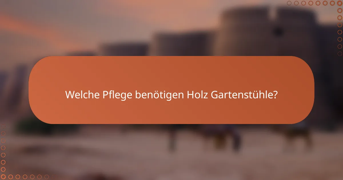 Welche Pflege benötigen Holz Gartenstühle?