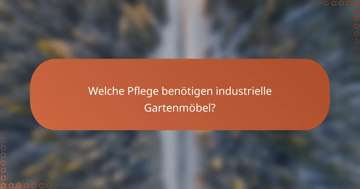 Welche Pflege benötigen industrielle Gartenmöbel?