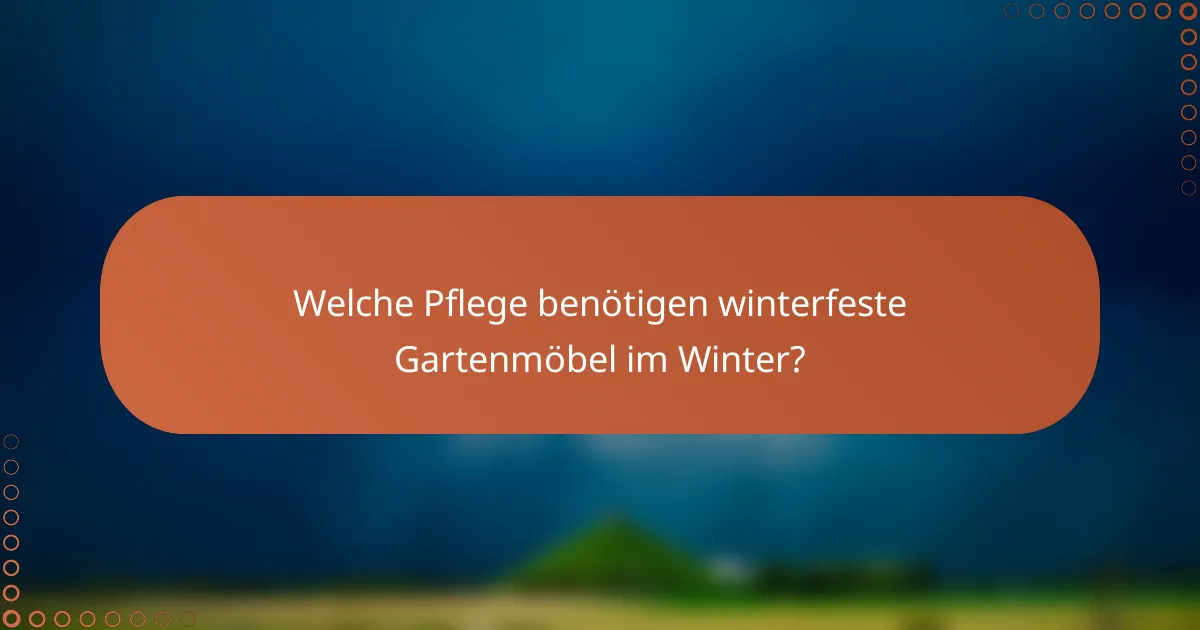 Welche Pflege benötigen winterfeste Gartenmöbel im Winter?