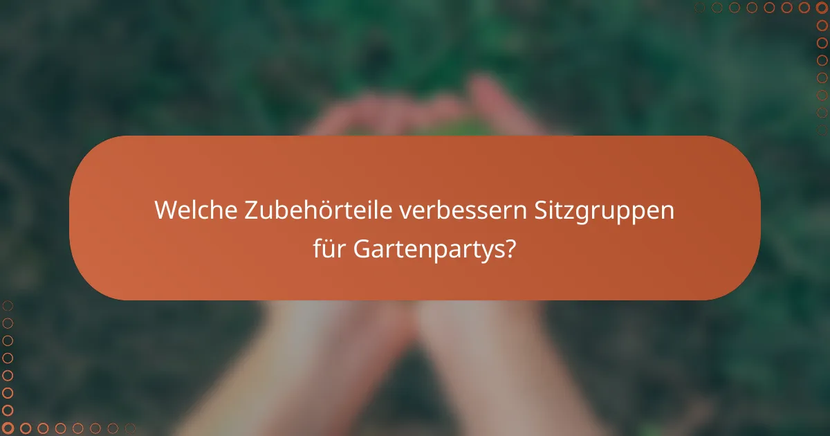 Welche Zubehörteile verbessern Sitzgruppen für Gartenpartys?