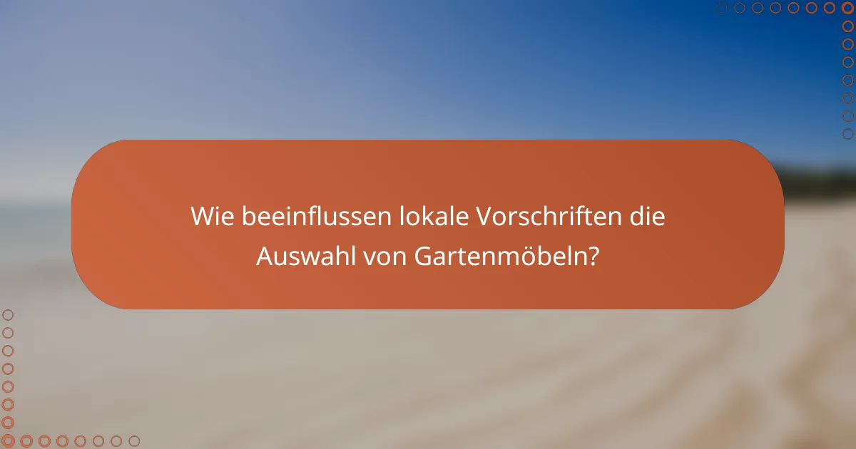 Wie beeinflussen lokale Vorschriften die Auswahl von Gartenmöbeln?