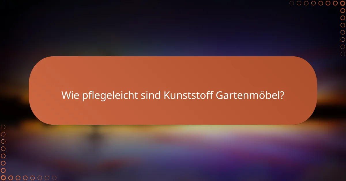 Wie pflegeleicht sind Kunststoff Gartenmöbel?