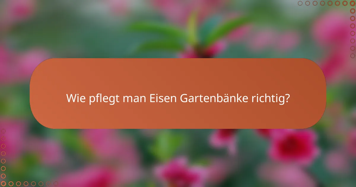 Wie pflegt man Eisen Gartenbänke richtig?