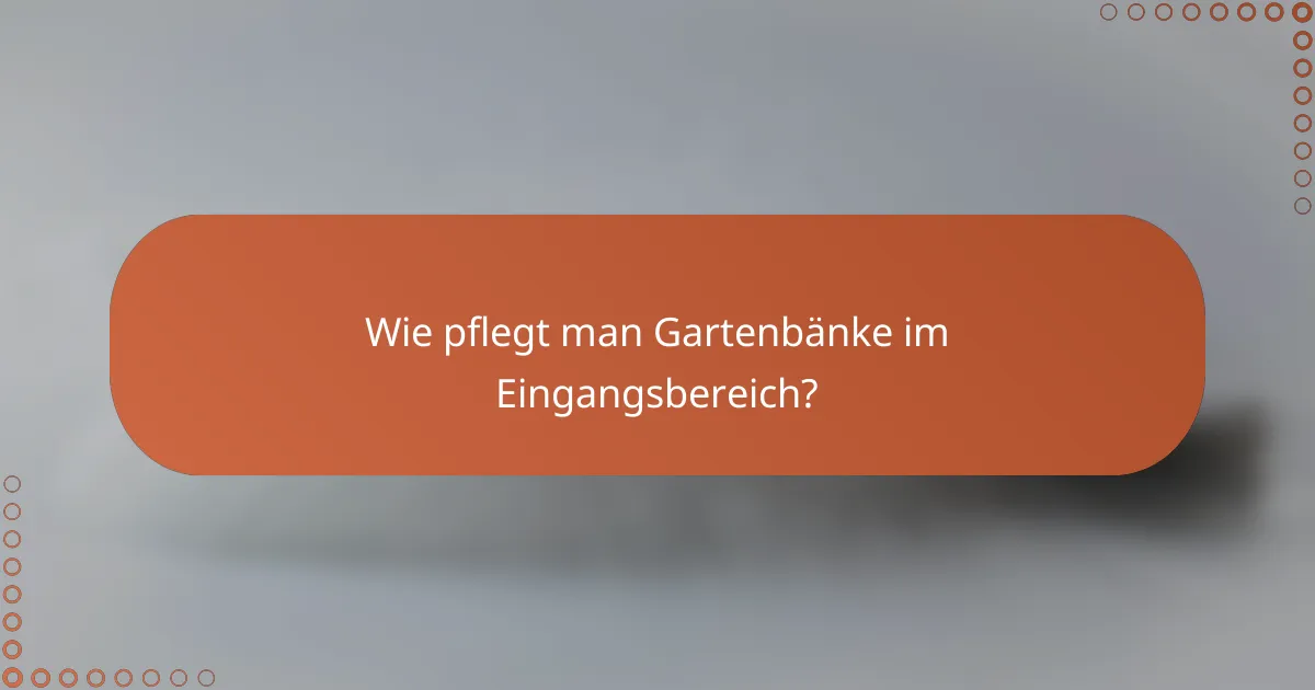 Wie pflegt man Gartenbänke im Eingangsbereich?