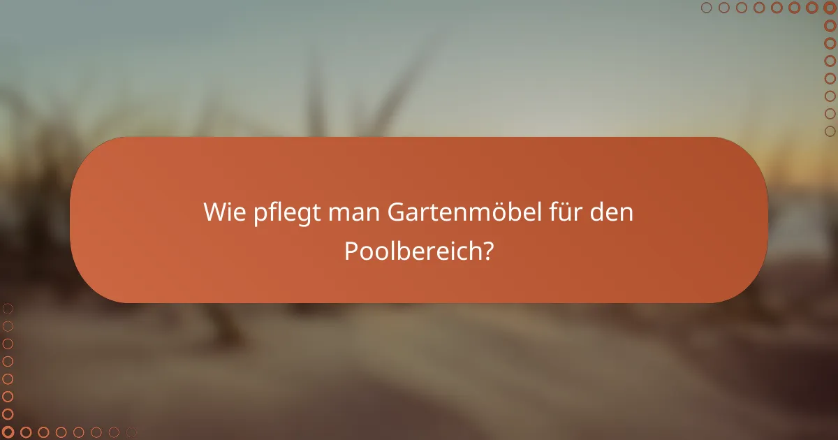 Wie pflegt man Gartenmöbel für den Poolbereich?