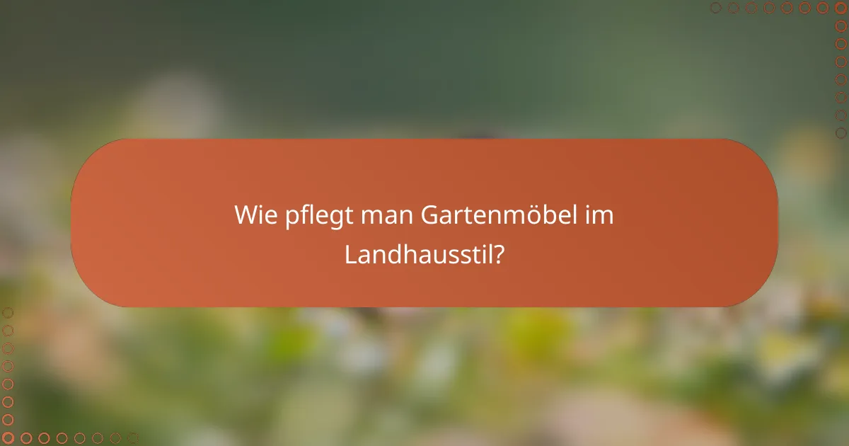 Wie pflegt man Gartenmöbel im Landhausstil?