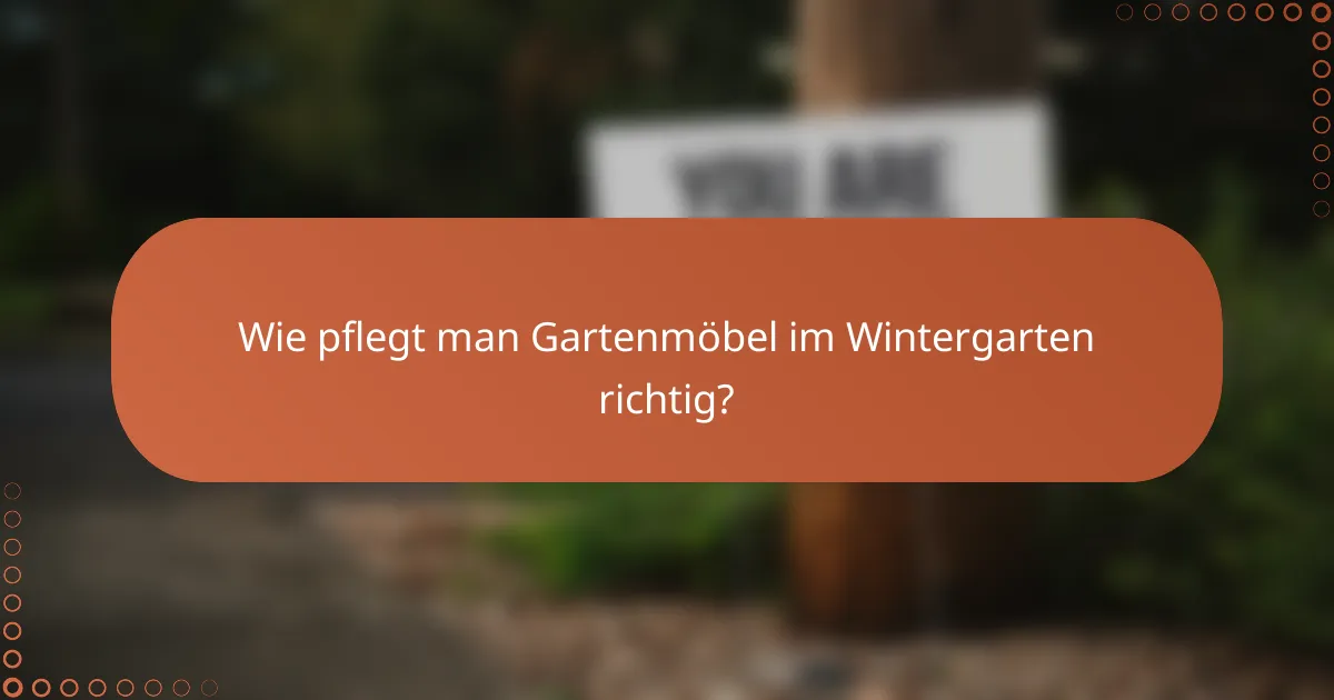 Wie pflegt man Gartenmöbel im Wintergarten richtig?