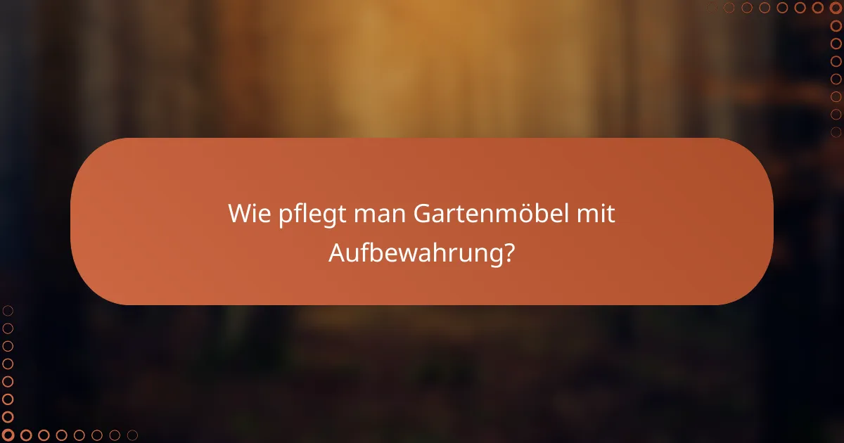Wie pflegt man Gartenmöbel mit Aufbewahrung?