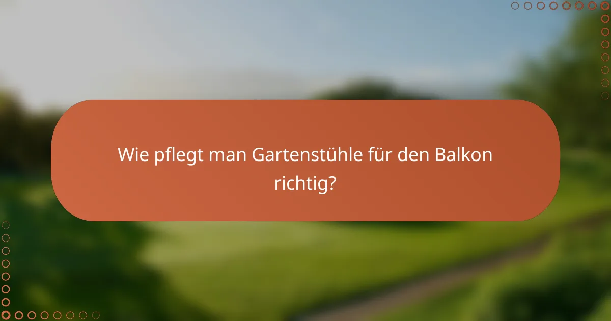 Wie pflegt man Gartenstühle für den Balkon richtig?