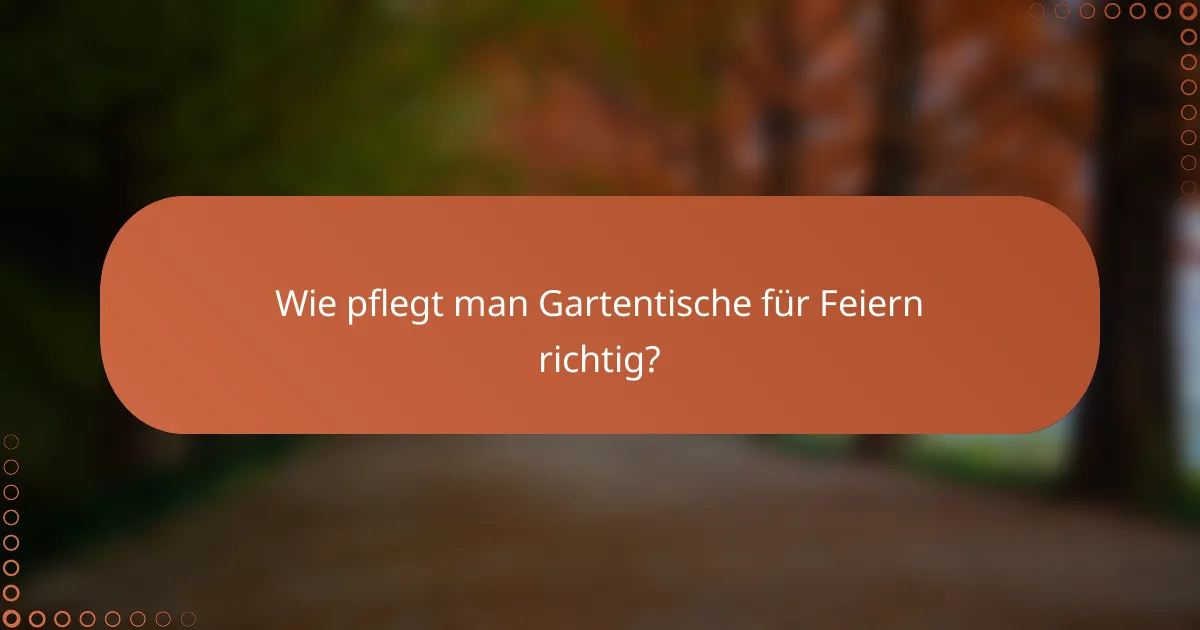 Wie pflegt man Gartentische für Feiern richtig?