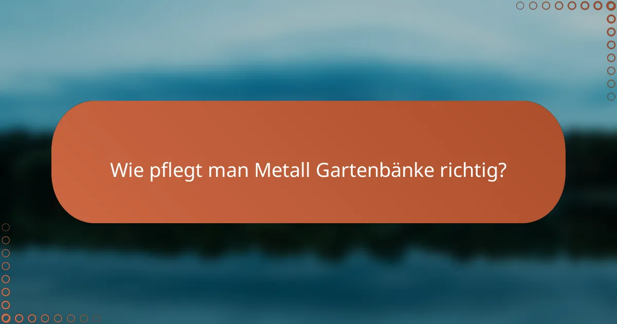 Wie pflegt man Metall Gartenbänke richtig?