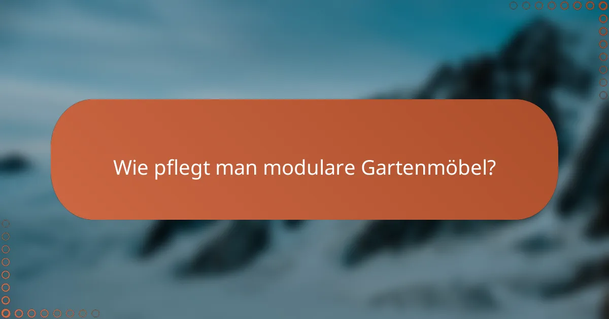 Wie pflegt man modulare Gartenmöbel?