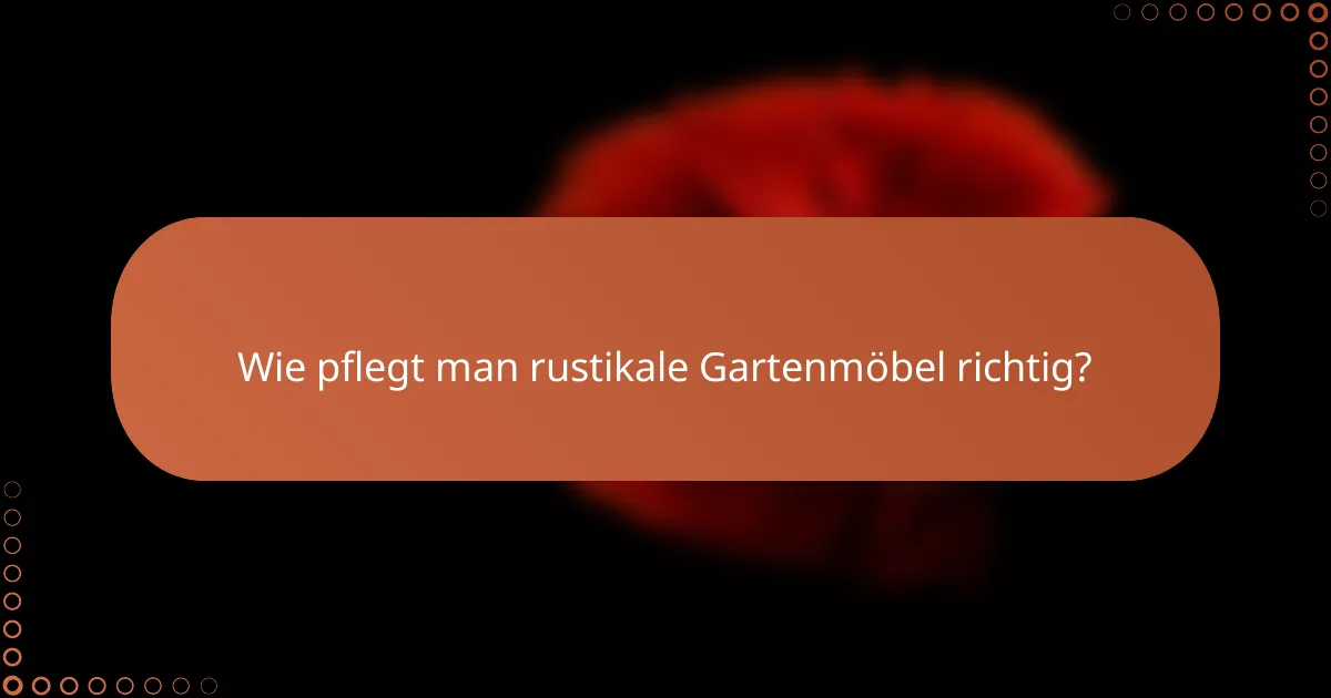Wie pflegt man rustikale Gartenmöbel richtig?