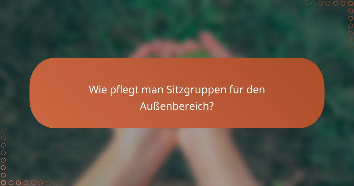 Wie pflegt man Sitzgruppen für den Außenbereich?