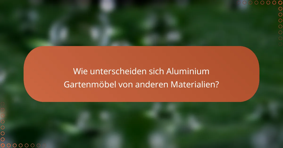 Wie unterscheiden sich Aluminium Gartenmöbel von anderen Materialien?