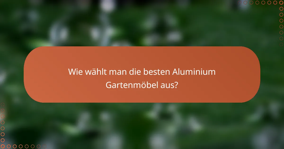 Wie wählt man die besten Aluminium Gartenmöbel aus?