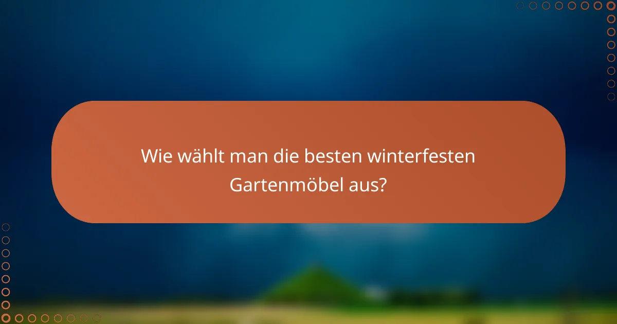 Wie wählt man die besten winterfesten Gartenmöbel aus?