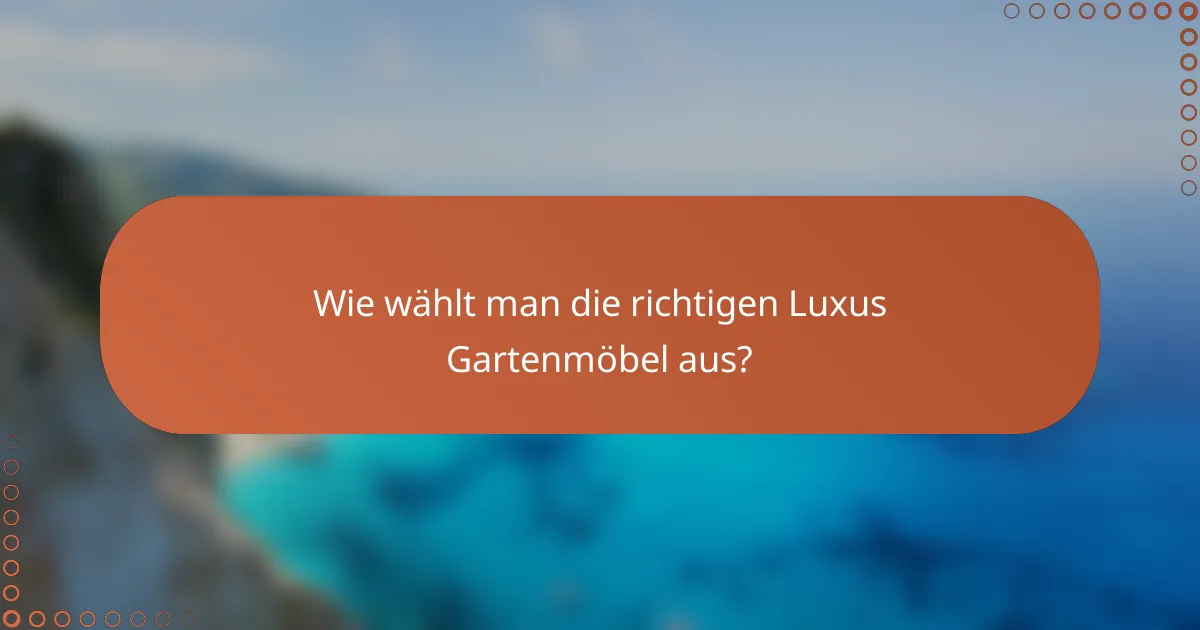 Wie wählt man die richtigen Luxus Gartenmöbel aus?